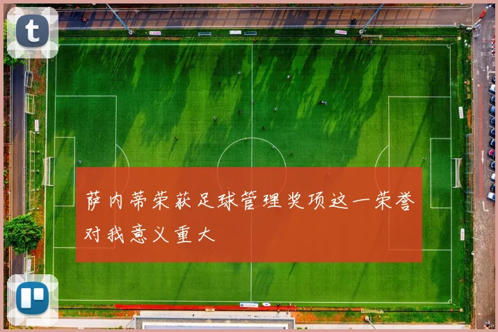 萨内蒂荣获足球管理奖项这一荣誉对我意义重大